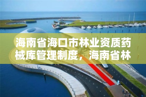 海南省海口市林业资质药械库管理制度,海南省林业物资公司