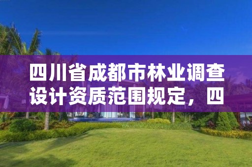 四川省成都市林业调查设计资质范围规定,四川省林业和草原调查规划设计项目收费指导价标准