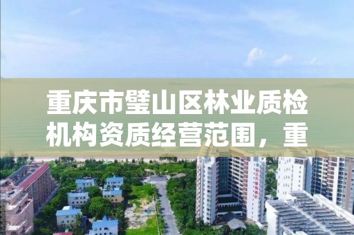 重庆市璧山区林业质检机构资质经营范围,重庆市璧山区林业质检机构资质经营范围查询