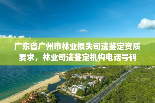 广东省广州市林业损失司法鉴定资质要求，林业司法鉴定机构电话号码