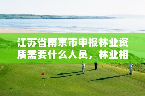 江苏省南京市申报林业资质需要什么人员,林业相关证件