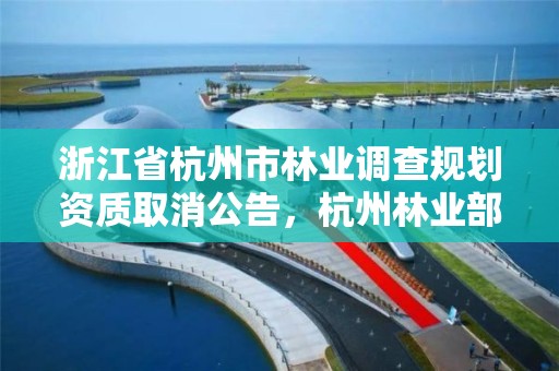 浙江省杭州市林业调查规划资质取消公告,杭州林业部门