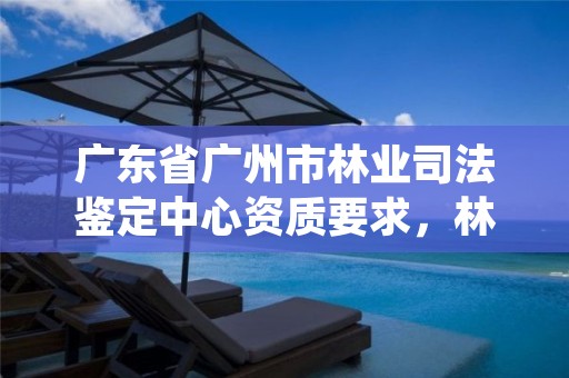 广东省广州市林业司法鉴定中心资质要求，林业司法鉴定中心收费标准