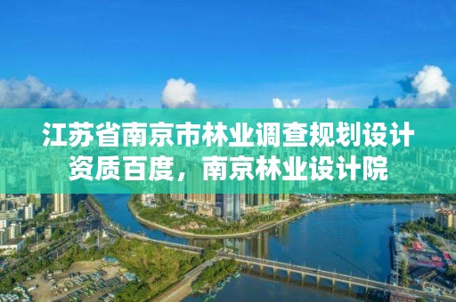 江苏省南京市林业调查规划设计资质百度,南京林业设计院