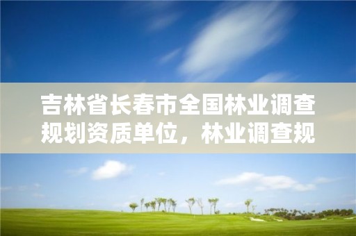 吉林省长春市全国林业调查规划资质单位,林业调查规划资质业务范围