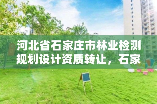 河北省石家庄市林业检测规划设计资质转让,石家庄林业局招标