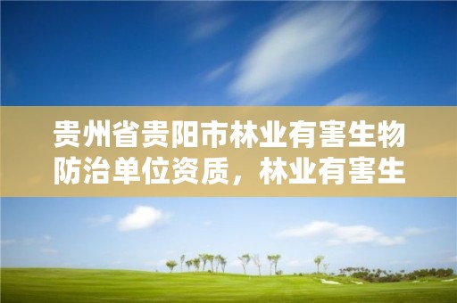 贵州省贵阳市林业有害生物防治单位资质，林业有害生物防治服务组织资质规范
