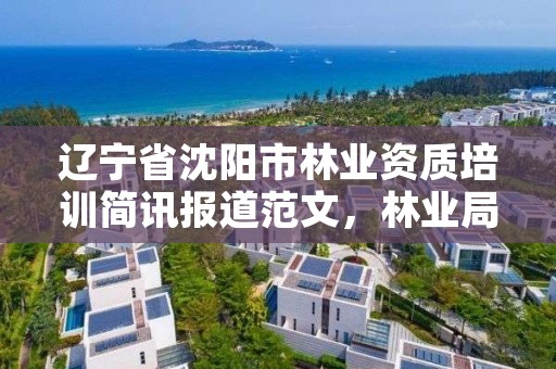 辽宁省沈阳市林业资质培训简讯报道范文,林业局培训内容