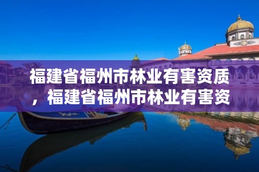 福建省福州市林业有害资质,福建省福州市林业有害资质公示