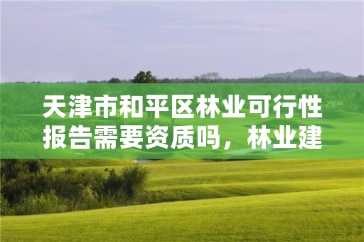天津市和平区林业可行性报告需要资质吗,林业建设项目可行性研究报告编制规定