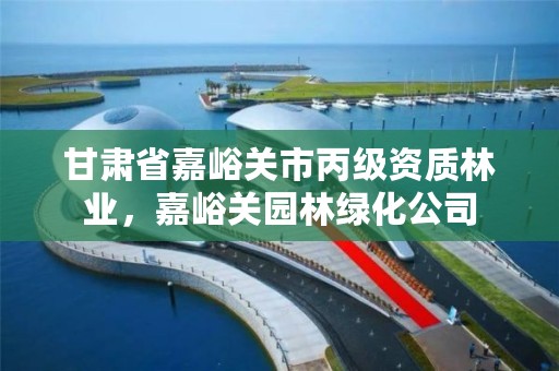 甘肃省嘉峪关市丙级资质林业,嘉峪关园林绿化公司