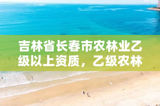 吉林省长春市农林业乙级以上资质,乙级农林设计资质单位
