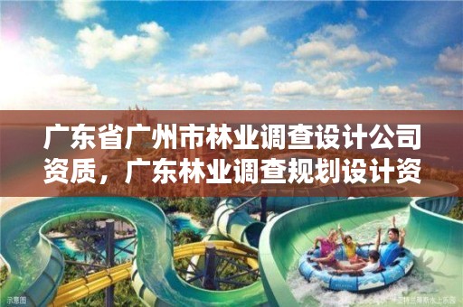 广东省广州市林业调查设计公司资质，广东林业调查规划设计资质