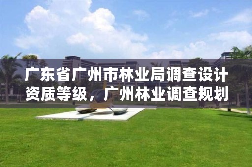 广东省广州市林业局调查设计资质等级，广州林业调查规划院