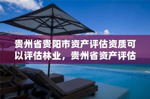 贵州省贵阳市资产评估资质可以评估林业，贵州省资产评估协会电话