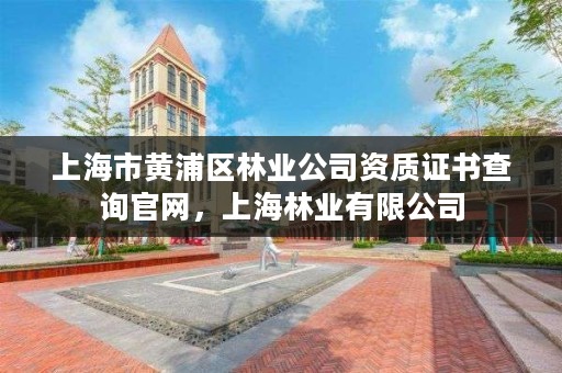 上海市黄浦区林业公司资质证书查询官网,上海林业有限公司
