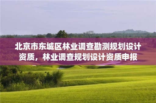 北京市东城区林业调查勘测规划设计资质,林业调查规划设计资质申报