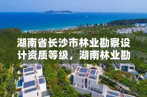 湖南省长沙市林业勘察设计资质等级，湖南林业勘察院