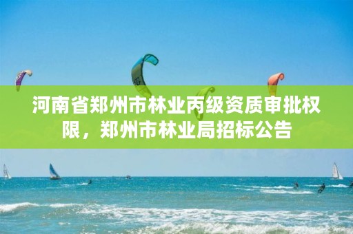 河南省郑州市林业丙级资质审批权限,郑州市林业局招标公告