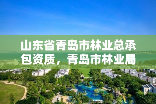 山东省青岛市林业总承包资质,青岛市林业局电话号码