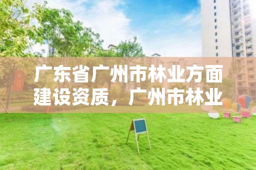 广东省广州市林业方面建设资质，广州市林业和园林有害生物防治检疫管理办公室