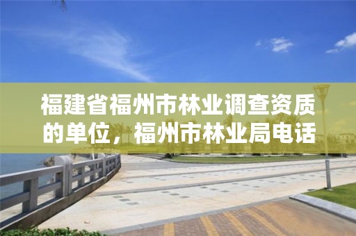 福建省福州市林业调查资质的单位,福州市林业局电话号码多少