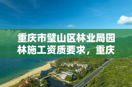 重庆市璧山区林业局园林施工资质要求,重庆市园林绿化