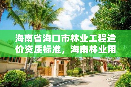 海南省海口市林业工程造价资质标准，海南林业用地价格