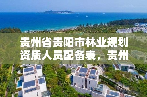 贵州省贵阳市林业规划资质人员配备表，贵州省林规院
