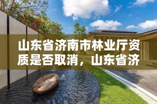 山东省济南市林业厅资质是否取消,山东省济南市林业局