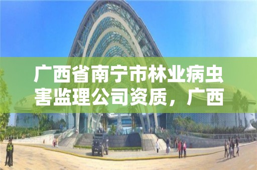 广西省南宁市林业病虫害监理公司资质,广西林业有害生物防治检疫站