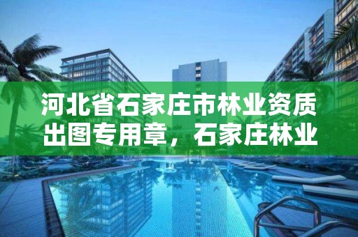 河北省石家庄市林业资质出图专用章,石家庄林业局招标