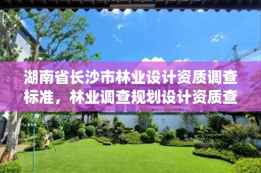 湖南省长沙市林业设计资质调查标准，林业调查规划设计资质查询