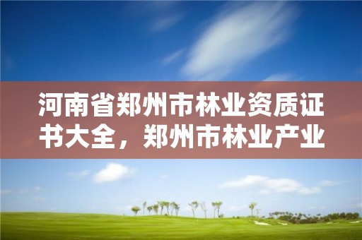 河南省郑州市林业资质证书大全,郑州市林业产业发展中心