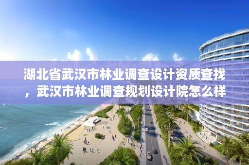 湖北省武汉市林业调查设计资质查找,武汉市林业调查规划设计院怎么样