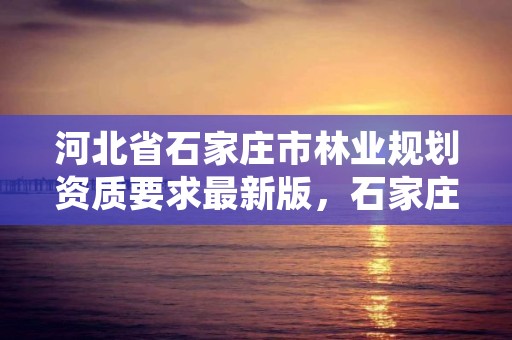 河北省石家庄市林业规划资质要求最新版,石家庄林业局招标公告