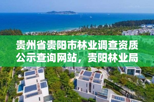 贵州省贵阳市林业调查资质公示查询网站，贵阳林业局官网