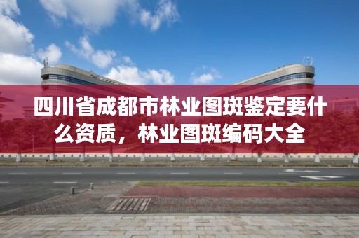 四川省成都市林业图斑鉴定要什么资质,林业图斑编码大全