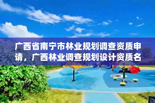 广西省南宁市林业规划调查资质申请,广西林业调查规划设计资质名录