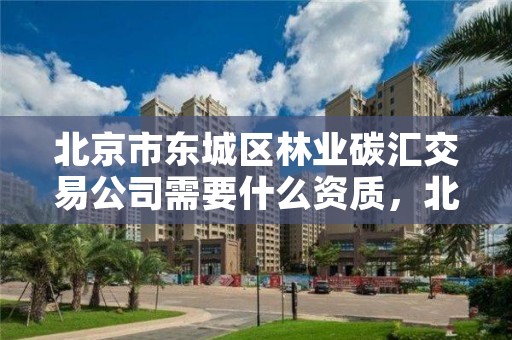 北京市东城区林业碳汇交易公司需要什么资质,北京市东城区林业碳汇交易公司需要什么资质