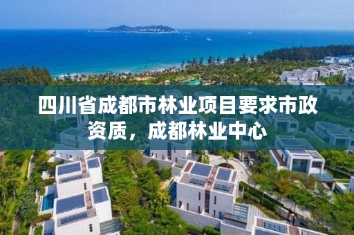 四川省成都市林业项目要求市政资质,成都林业中心