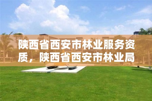 陕西省西安市林业服务资质,陕西省西安市林业局招聘
