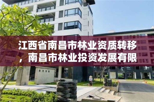 江西省南昌市林业资质转移,南昌市林业投资发展有限公司