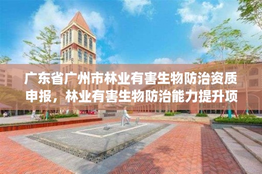 广东省广州市林业有害生物防治资质申报，林业有害生物防治能力提升项目