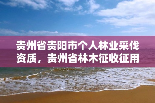 贵州省贵阳市个人林业采伐资质，贵州省林木征收征用补偿标准