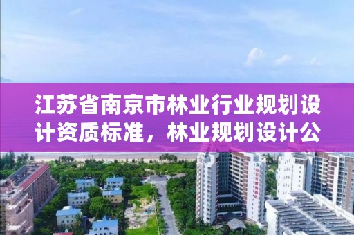 江苏省南京市林业行业规划设计资质标准,林业规划设计公司有前景吗