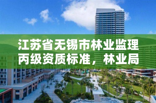 江苏省无锡市林业监理丙级资质标准,林业局监理
