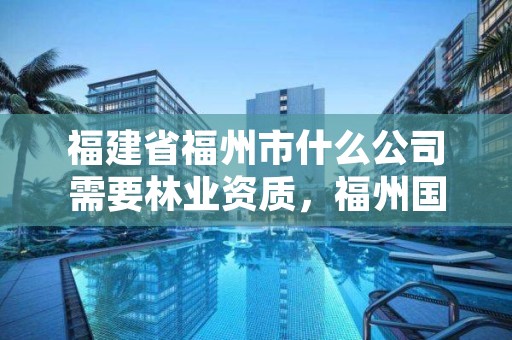福建省福州市什么公司需要林业资质,福州国有林场