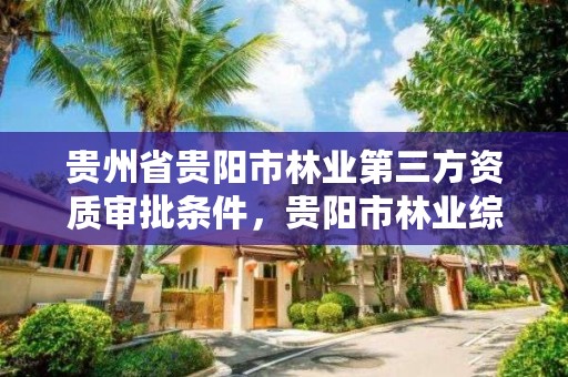 贵州省贵阳市林业第三方资质审批条件，贵阳市林业综合大楼