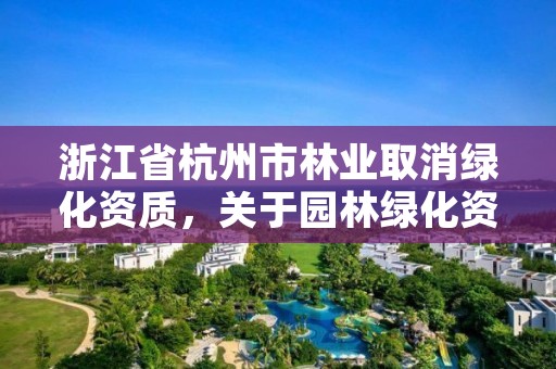 浙江省杭州市林业取消绿化资质,关于园林绿化资质取消